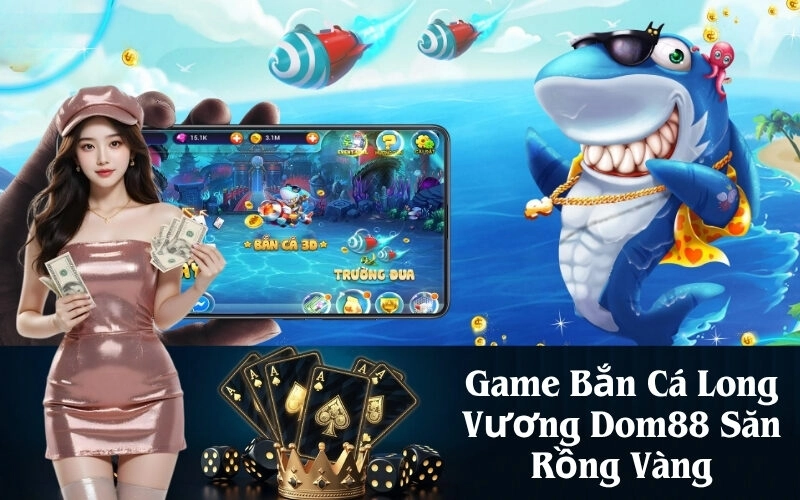 Game Bắn Cá Long Vương Dom88 Săn Rồng Vàng
