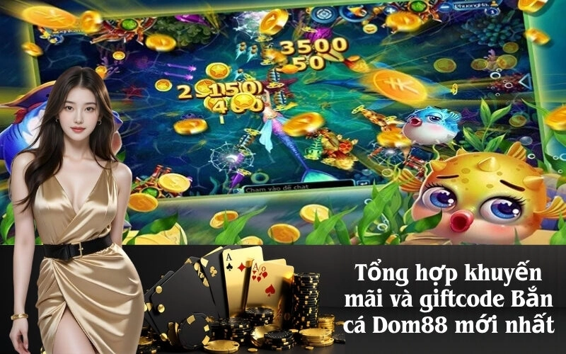 Tổng hợp khuyến mãi và giftcode Bắn cá Dom88 mới nhất